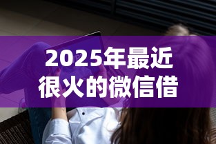 2025年最近很火的微信借钱软件？试试这五个可以不看征信就能下款的平台