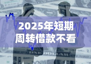 2025年短期周转借款不看征信？整合5个急用不求评分快借无忧的平台