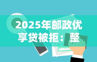 2025年邮政优享贷被拒：整理五个轻松贷10万的平台