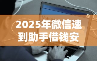 2025年微信速到助手借钱安全吗：整理5个类似易开花的贷款平台