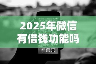2025年微信有借钱功能吗小程序：梳理五个不看征信无视黑白百分百下款平台