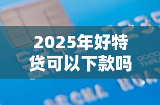 2025年好特贷可以下款吗，梳理五个大学生贷款平台