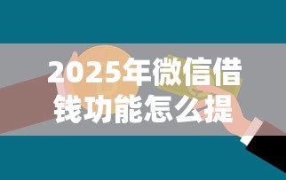 2025年微信借钱功能怎么提高：推荐五个不上征信的贷款口子