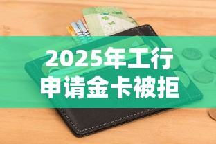 2025年工行申请金卡被拒，试试这五个黑户包下的口子