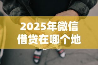 2025年微信借贷在哪个地方借钱？整合五个正规的网贷平台