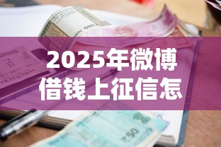 2025年微博借钱上征信怎么办：公布5个贷款平台小额