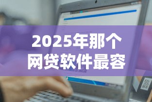 2025年那个网贷软件最容易下款，公布5个支付宝快贷轻松借软件