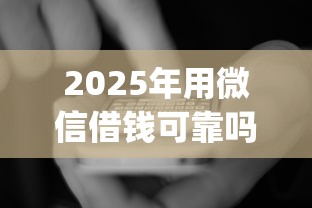 2025年用微信借钱可靠吗，看看这五个低门槛不查征信的app