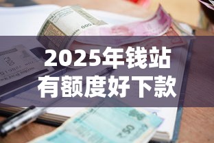 2025年钱站有额度好下款吗6：公布五个六十五岁以上借款平台