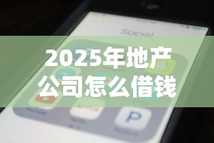 2025年地产公司怎么借钱，试试这5个秒审核放款软件