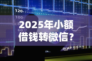 2025年小额借钱转微信？整合五个千元贷款平台