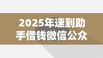 2025年速到助手借钱微信公众号？推荐五个微信能贷款的平台