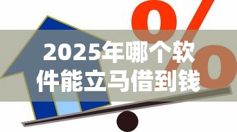 2025年哪个软件能立马借到钱：罗列5个18岁贷款平台