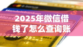 2025年微信借钱了怎么查询账单：推荐五个贷款平台贷款