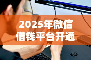 2025年微信借钱平台开通条件？试试这五个借钱的平台100%能借到利息低