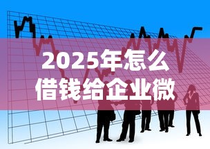 2025年怎么借钱给企业微信群：看看这五个什么贷款平台利息低