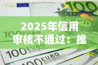 2025年信用审核不通过：推荐5个借款平台不看征信不看负债