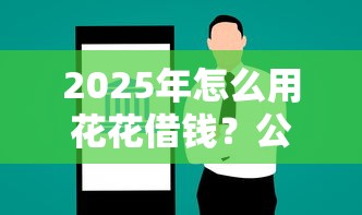 2025年怎么用花花借钱？公布5个分期有额度的网贷平台