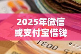 2025年微信或支付宝借钱：梳理5个快速贷款不看征信的平台