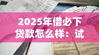 2025年借必下贷款怎么样：试试这5个借钱平台不看征信容易通过