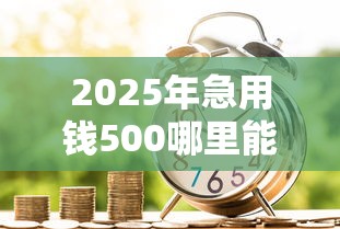 2025年急用钱500哪里能借到，罗列5个贷款最好的平台