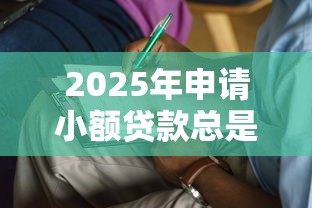 2025年申请小额贷款总是被拒?罗列五个19岁贷款容易过审批的软件 2025年申请小额贷款总是被拒?罗列五个19岁贷款容易过审批的软件