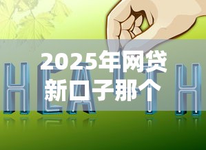 2025年网贷新口子那个好下款：推荐五个好通过的贷款平台
