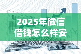 2025年微信借钱怎么样安全吗：整合5个信用贷款平台好