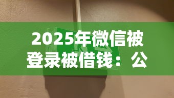 2025年微信被登录被借钱：公布5个最新黑户口子人人2500-3000