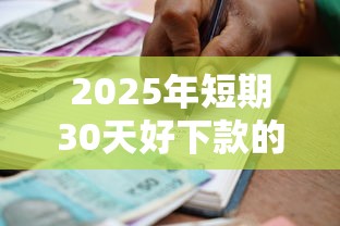 2025年短期30天好下款的口子，分享5个借款平台贷款不看征信