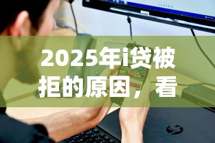 2025年i贷被拒的原因，看看这5个申请贷款平台