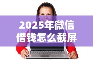 2025年微信借钱怎么截屏给对方，公布五个最好的网贷平台