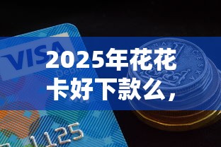 2025年花花卡好下款么，公布5个不征信的下款平台看