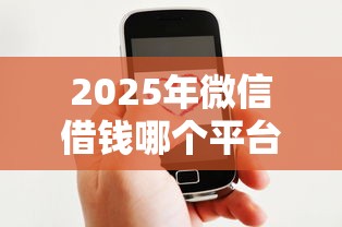 2025年微信借钱哪个平台好下款，分享五个高炮能下款的平台