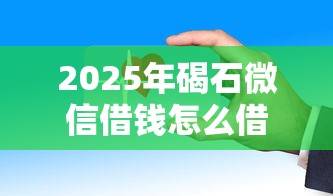 2025年碣石微信借钱怎么借的啊？试试这五个在借款平台借钱安全