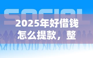 2025年好借钱怎么提款，整合5个可以借钱的平台