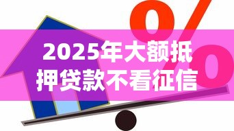 2025年大额抵押贷款不看征信：试试这5个网贷最容易通过的平台