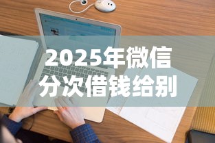 2025年微信分次借钱给别人：看看这5个征信花居然都下款的口子