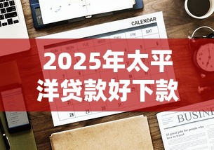 2025年太平洋贷款好下款吗？推荐5个贷款平台投诉电话