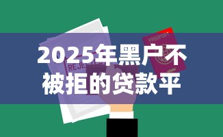 2025年黑户不被拒的贷款平台，整合5个无需征信的贷款平台