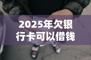 2025年欠银行卡可以借钱吗：整理五个2025放水网贷平台