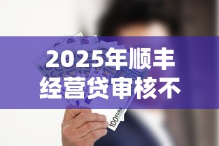 2025年顺丰经营贷审核不通过：推荐5个贷款容易的平台