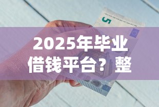 2025年毕业借钱平台？整理五个靠谱借钱的网贷平台