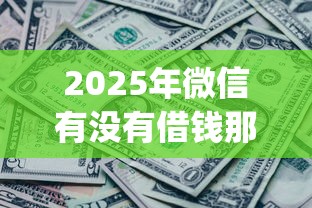 2025年微信有没有借钱那种功能：公布五个无视网黑征信黑3万贷款秒款app名单