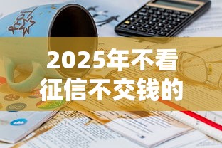 2025年不看征信不交钱的贷款，推荐5个网贷小平台