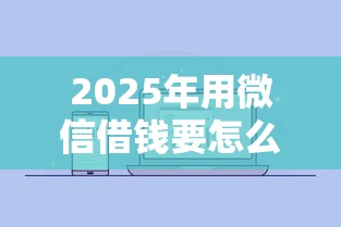 2025年用微信借钱要怎么借的？推荐五个简单的贷款平台