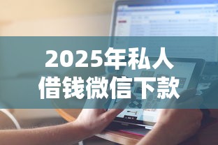 2025年私人借钱微信下款，推荐5个平安贷款平台