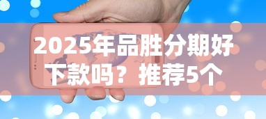 2025年品胜分期好下款吗？推荐5个借钱的平台100%能借到利息低