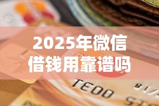 2025年微信借钱用靠谱吗？梳理5个不查询征信的贷款平台