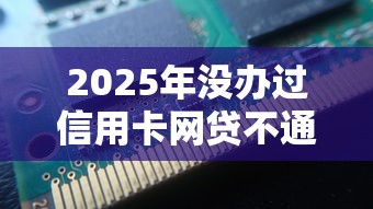 2025年没办过信用卡网贷不通过？推荐5个2025放水的夜间贷款口子
